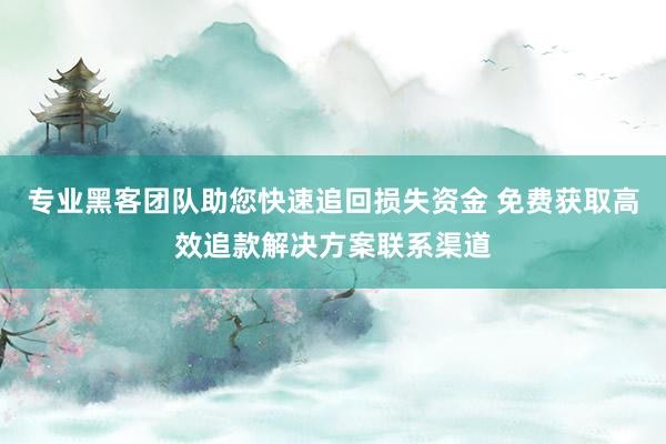 专业黑客团队助您快速追回损失资金 免费获取高效追款解决方案联系渠道