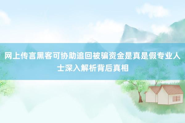 网上传言黑客可协助追回被骗资金是真是假专业人士深入解析背后真相