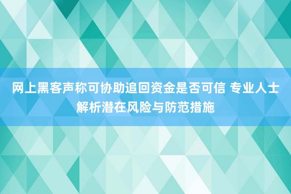 网上黑客声称可协助追回资金是否可信 专业人士解析潜在风险与防范措施