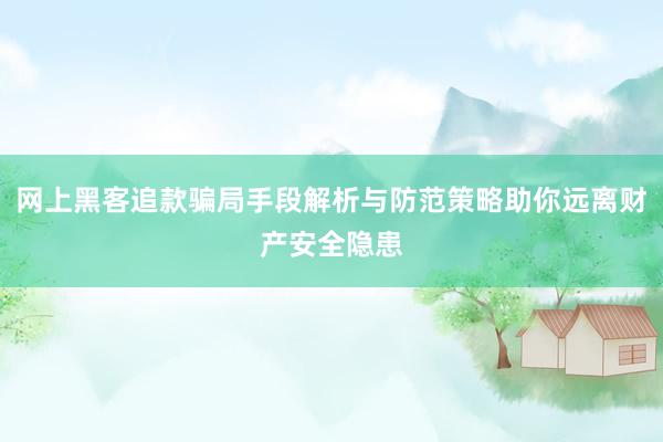 网上黑客追款骗局手段解析与防范策略助你远离财产安全隐患