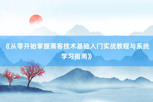 《从零开始掌握黑客技术基础入门实战教程与系统学习指南》