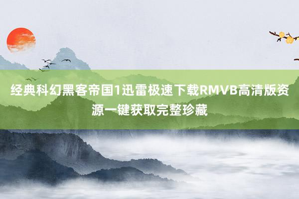 经典科幻黑客帝国1迅雷极速下载RMVB高清版资源一键获取完整珍藏