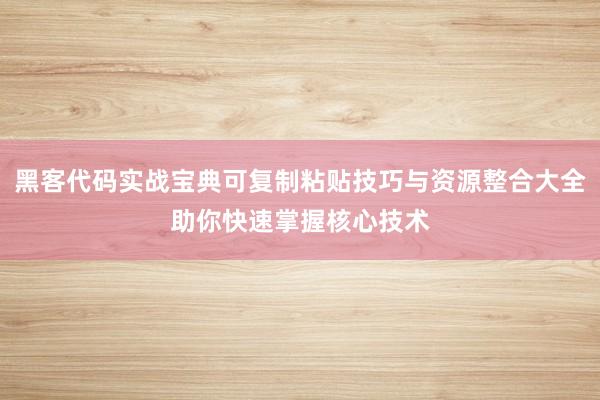 黑客代码实战宝典可复制粘贴技巧与资源整合大全助你快速掌握核心技术