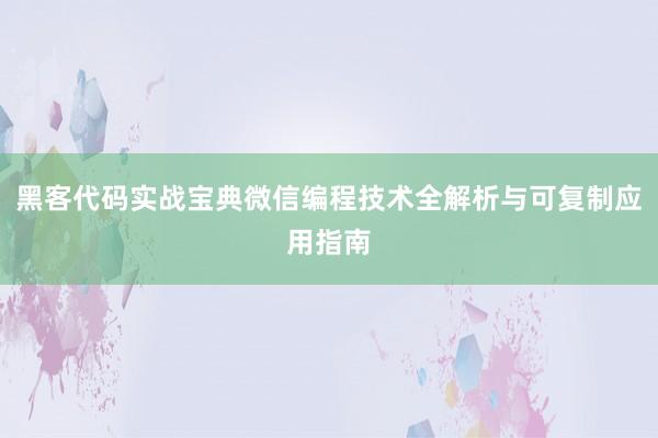 黑客代码实战宝典微信编程技术全解析与可复制应用指南