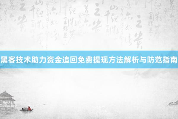 黑客技术助力资金追回免费提现方法解析与防范指南