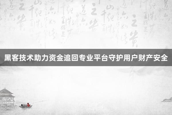 黑客技术助力资金追回专业平台守护用户财产安全