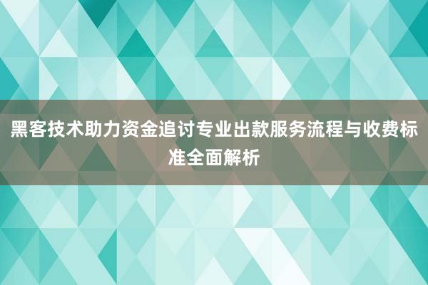 黑客技术助力资金追讨专业出款服务流程与收费标准全面解析