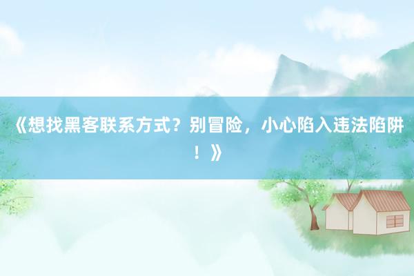 《想找黑客联系方式？别冒险，小心陷入违法陷阱！》