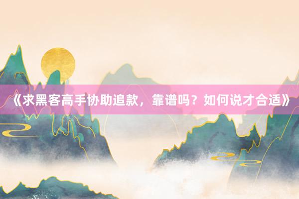 《求黑客高手协助追款，靠谱吗？如何说才合适》