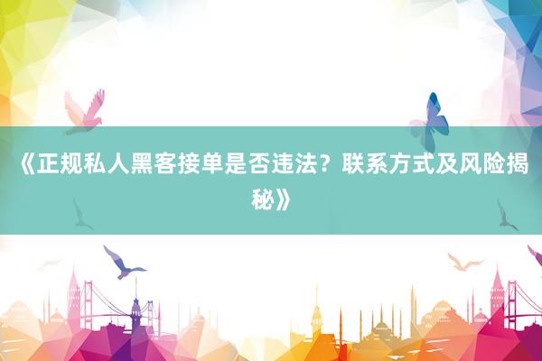 《正规私人黑客接单是否违法？联系方式及风险揭秘》