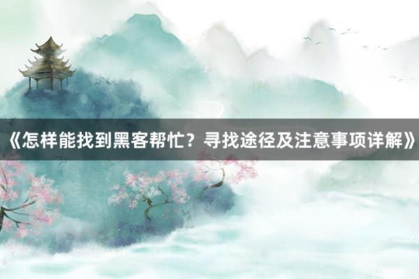 《怎样能找到黑客帮忙？寻找途径及注意事项详解》